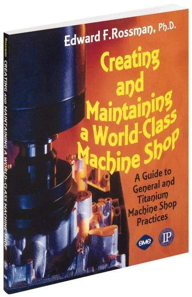 Industrial Press - Creating and Maintaining a World Class Machine Shop Publication, 1st Edition - by Edward F. Rossman Ph.D., Industrial Press, 2006 - USA Tool & Supply