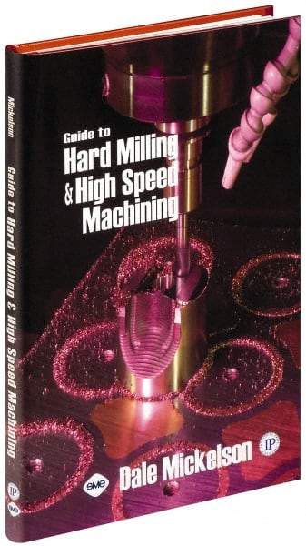 Industrial Press - Guide to Hard Milling & High Speed Machining Publication, 1st Edition - by Dale Mickelson, Industrial Press, 2006 - USA Tool & Supply