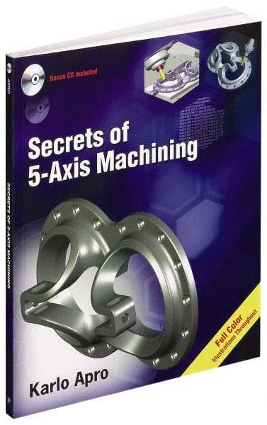 Industrial Press - Secrets of 5-Axis Machining Publication with CD-ROM, 1st Edition - by Karlo Apro, Industrial Press Inc., 2008 - USA Tool & Supply